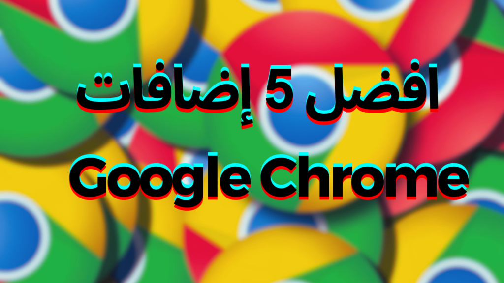 افضل 5 إضافات لجوجل كروم (Google Chrome)
