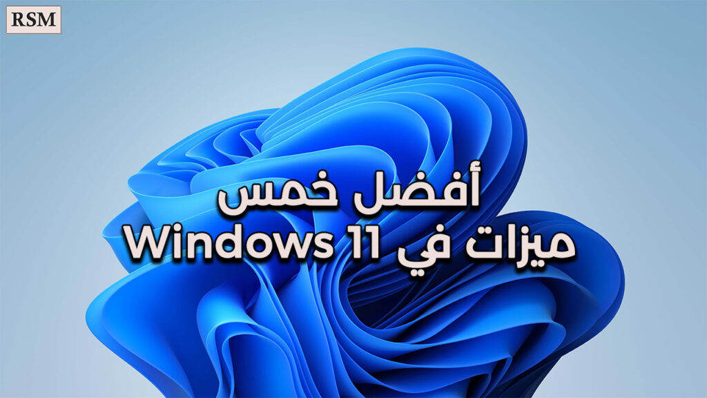 أفضل خمس ميزات في ويندوز 11 (Windows 11)